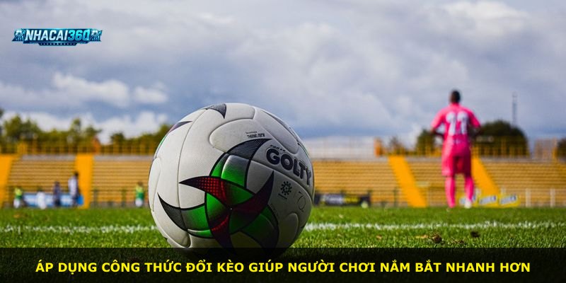 Áp dụng công thức đổi kèo giúp người chơi nắm bắt nhanh hơn
