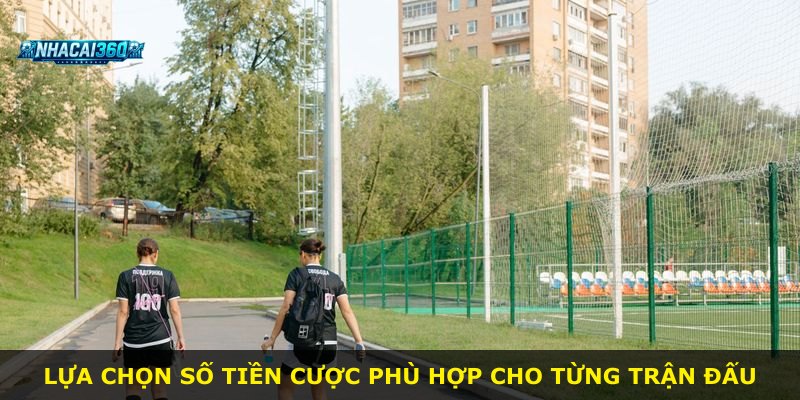Lựa chọn số tiền cược phù hợp cho từng trận đấu