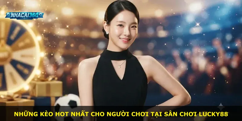 Những kèo hot nhất cho người chơi tại sân chơi Lucky88