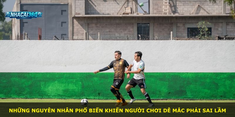 Những nguyên nhân phổ biến khiến người chơi dễ mắc phải sai lầm