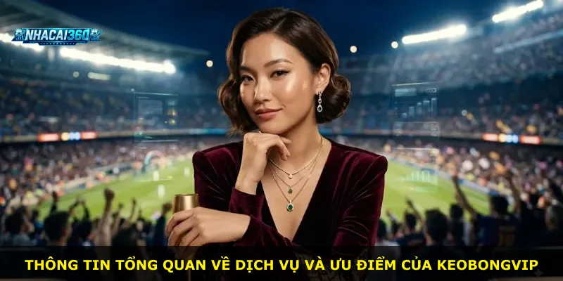 Thông tin tổng quan về dịch vụ và ưu điểm của Keobongvip
