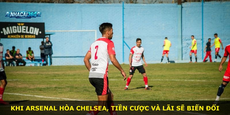 Khi Arsenal hòa Chelsea, tiền cược và lãi sẽ biến đổi