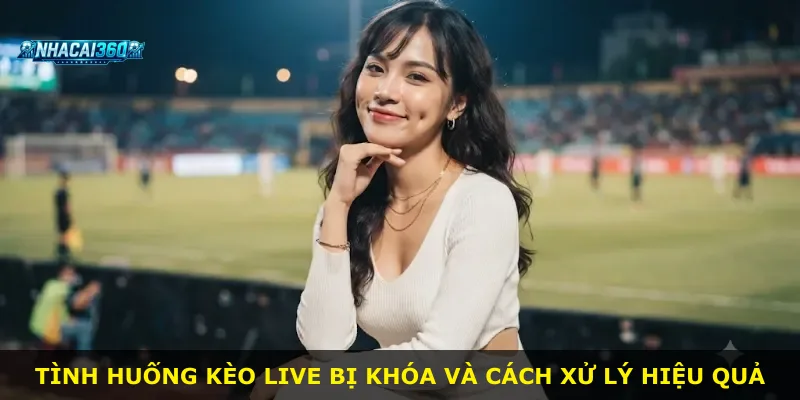 Tình huống kèo live bị khóa và cách xử lý hiệu quả