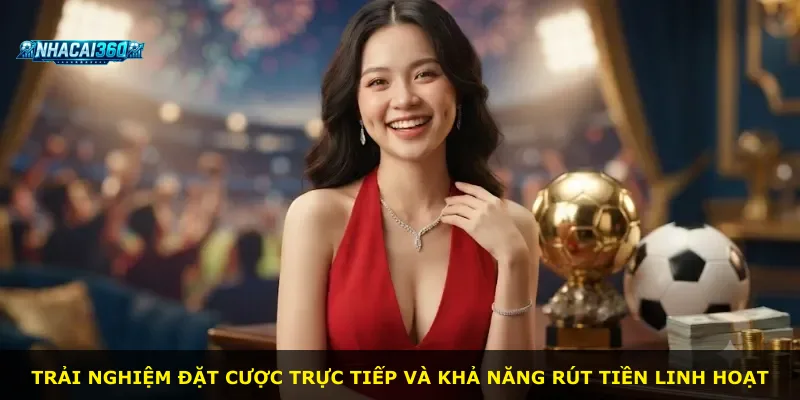 Trải nghiệm đặt cược trực tiếp và khả năng rút tiền linh hoạt